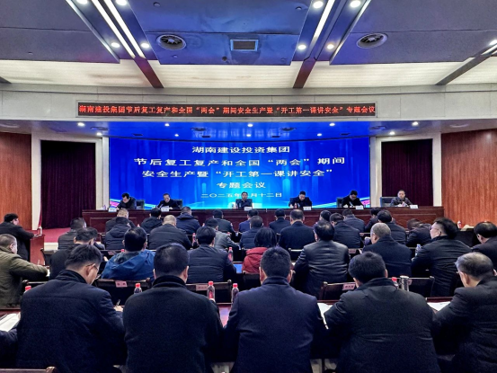 湖南建投集团召开节后复工复产和全国两会期间安全生产暨“开工第一课讲安全”专题会议